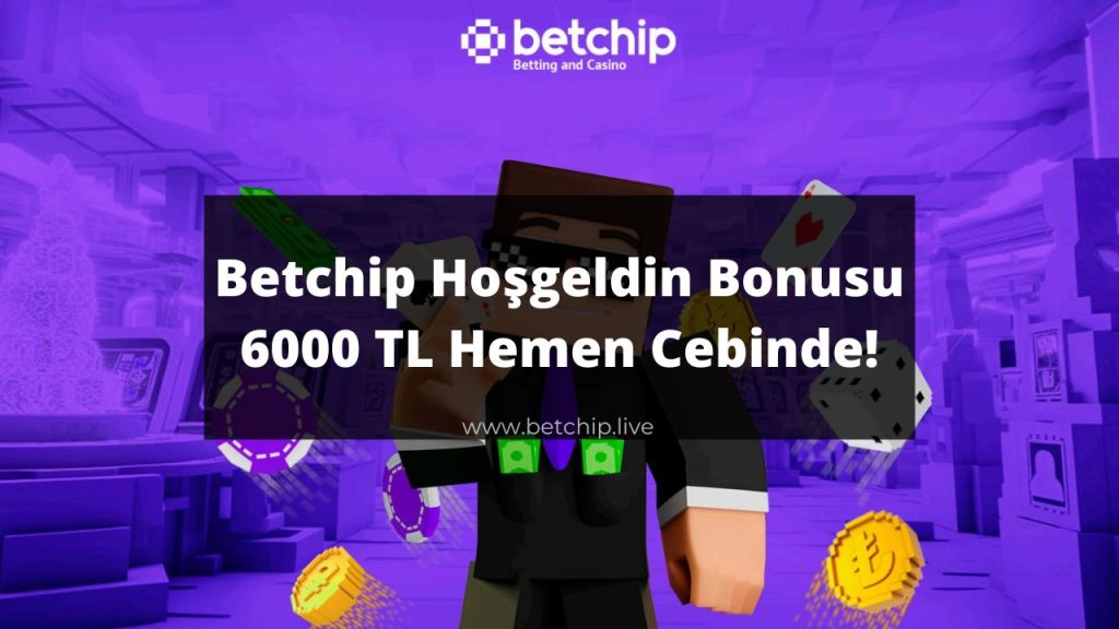 Betchip hoşgeldin bonusu 6000 tl hemen cebinde